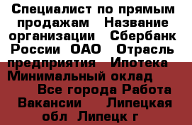 Специалист по прямым продажам › Название организации ­ Сбербанк России, ОАО › Отрасль предприятия ­ Ипотека › Минимальный оклад ­ 45 000 - Все города Работа » Вакансии   . Липецкая обл.,Липецк г.